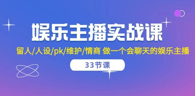 娱乐主播实战课  留人/人设/pk/维护/情商 做一个会聊天的娱乐主播-33节课K叔网赚资源-网赚项目-副业赚钱-互联网创业-资源整合K叔网赚资源