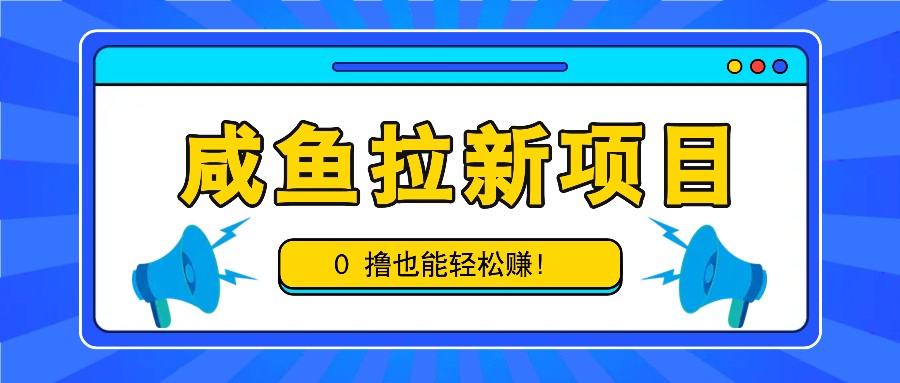 咸鱼拉新项目，拉新一单6-9元，0撸也能轻松赚，白撸几十几百！K叔网赚资源-网赚项目-副业赚钱-互联网创业-资源整合K叔网赚资源