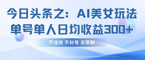 今日头条之AI美女玩法单号单人日均收益3张+，不违规 不封号 无限制K叔网赚资源-网赚项目-副业赚钱-互联网创业-资源整合K叔网赚资源