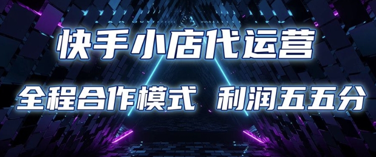 快手小店代运营 限时托管计划 合作模式 利润五五分成【揭秘】K叔网赚资源-网赚项目-副业赚钱-互联网创业-资源整合K叔网赚资源