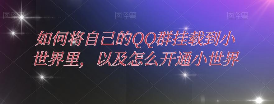 如何将自己的QQ群挂载到小世界里，以及怎么开通小世界K叔网赚资源-网赚项目-副业赚钱-互联网创业-资源整合K叔网赚资源