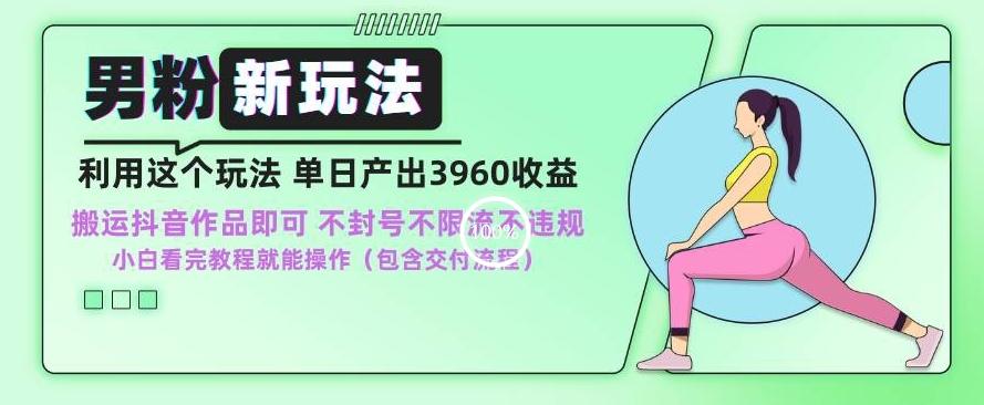 男粉新玩法小白一天也能有3960的收益，不违规不封号不限流，操作当天就能出单【揭秘】K叔网赚资源-网赚项目-副业赚钱-互联网创业-资源整合K叔网赚资源