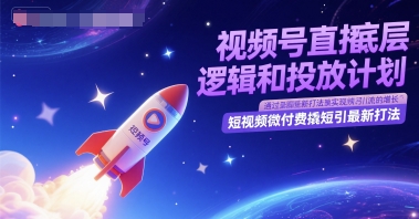 视频号直播底层逻辑和投放计划，短视频微付费撬短引最新打法K叔网赚资源-网赚项目-副业赚钱-互联网创业-资源整合K叔网赚资源