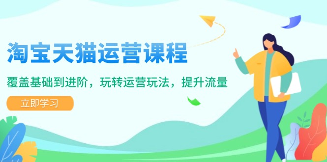 淘宝天猫运营课程，覆盖基础到进阶，玩转运营玩法，提升流量K叔网赚资源-网赚项目-副业赚钱-互联网创业-资源整合K叔网赚资源