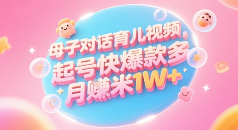 AI生成母子对话育儿类视频，起号快爆款多，小白宝妈轻松学，多渠道变现，月入1W+K叔网赚资源-网赚项目-副业赚钱-互联网创业-资源整合K叔网赚资源
