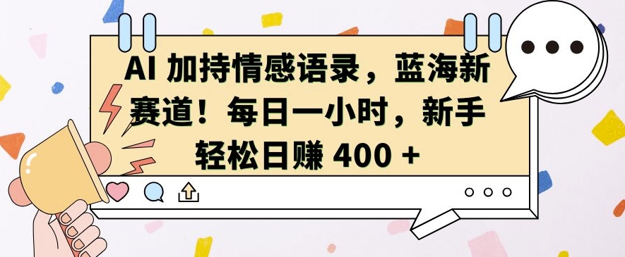 AI 加持情感语录，蓝海新赛道，每日一小时，新手轻松日入 400【揭秘】K叔网赚资源-网赚项目-副业赚钱-互联网创业-资源整合K叔网赚资源