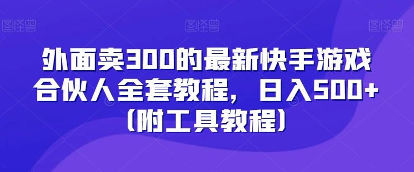 外面卖300的最新快手游戏合伙人全套教程，日入500+（附工具教程）K叔网赚资源-网赚项目-副业赚钱-互联网创业-资源整合K叔网赚资源