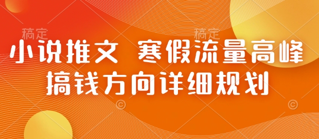 小说推文 寒假流量高峰 搞钱方向详细规划K叔网赚资源-网赚项目-副业赚钱-互联网创业-资源整合K叔网赚资源