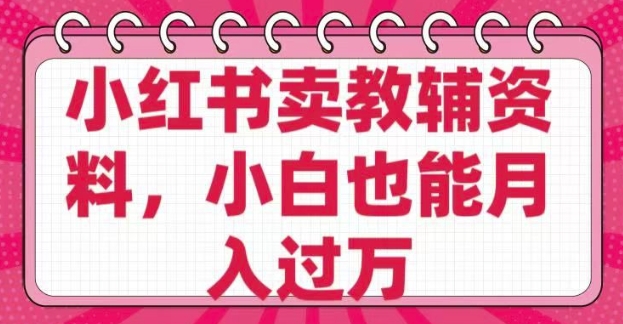 小红书卖教辅资料，0 成本，纯利润，售后成本极低，小白也能月入过WK叔网赚资源-网赚项目-副业赚钱-互联网创业-资源整合K叔网赚资源