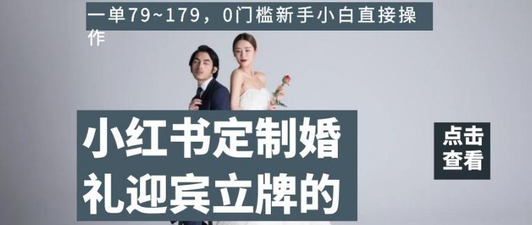 小红书定制婚礼迎宾立牌的项目，一单79~179，0门槛新手小白直接操作【揭秘】K叔网赚资源-网赚项目-副业赚钱-互联网创业-资源整合K叔网赚资源