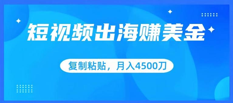 短视频出海赚美金，复制粘贴批量操作，小白轻松掌握，月入4500美刀【揭秘】K叔网赚资源-网赚项目-副业赚钱-互联网创业-资源整合K叔网赚资源