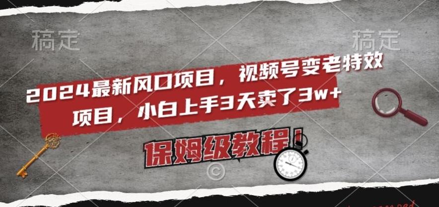 2024最新风口项目，视频号变老特效项目，电脑小白上手3天卖了3w+，保姆级教程【揭秘】K叔网赚资源-网赚项目-副业赚钱-互联网创业-资源整合K叔网赚资源