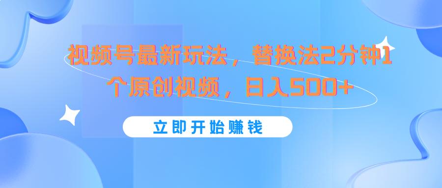 视频号最新玩法，替换法2分钟1个原创视频，日入500+K叔网赚资源-网赚项目-副业赚钱-互联网创业-资源整合K叔网赚资源