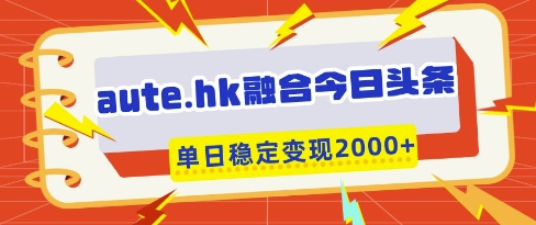 aute.hk融合今日头条，一键复制粘贴，单日稳定变现多张【揭秘】K叔网赚资源-网赚项目-副业赚钱-互联网创业-资源整合K叔网赚资源