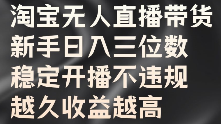 淘宝无人直播带货，新手日入三位数，稳定开播不违规，越久收益越高【揭秘】K叔网赚资源-网赚项目-副业赚钱-互联网创业-资源整合K叔网赚资源