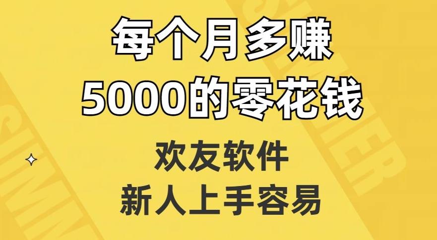 欢友软件，新人上手容易，每个月多赚5000的零花钱【揭秘】K叔网赚资源-网赚项目-副业赚钱-互联网创业-资源整合K叔网赚资源