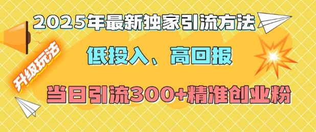 2025年最新独家引流方法，低投入高回报？当日引流300+精准创业粉K叔网赚资源-网赚项目-副业赚钱-互联网创业-资源整合K叔网赚资源