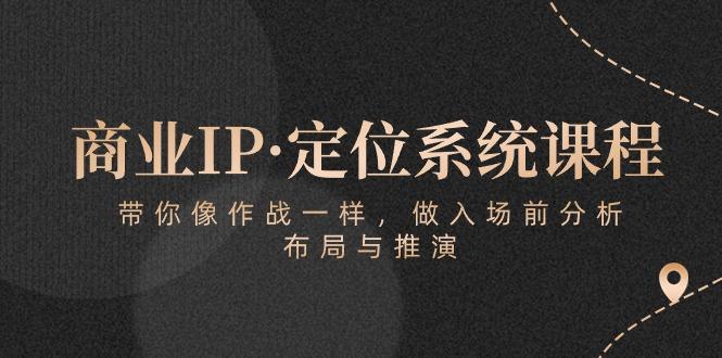 商业IP·定位系统课程：带你像 作战一样，做入场 前分析，布局与推演K叔网赚资源-网赚项目-副业赚钱-互联网创业-资源整合K叔网赚资源