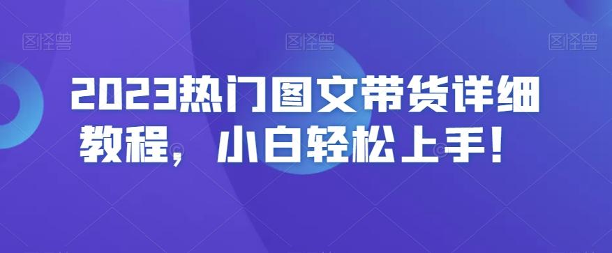 2023热门图文带货详细教程，小白轻松上手！K叔网赚资源-网赚项目-副业赚钱-互联网创业-资源整合K叔网赚资源