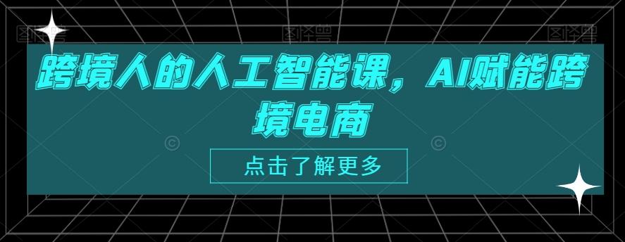 跨境人的人工智能课，AI赋能跨境电商K叔网赚资源-网赚项目-副业赚钱-互联网创业-资源整合K叔网赚资源