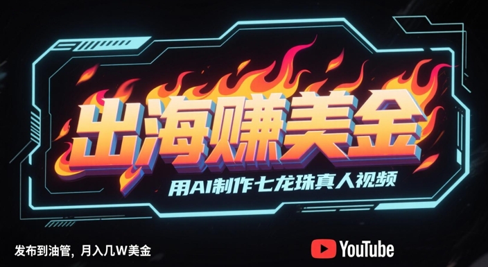 出海挣美金，用AI制作七龙珠真人视频，发布到油管，条条爆火，月入几W美刀K叔网赚资源-网赚项目-副业赚钱-互联网创业-资源整合K叔网赚资源