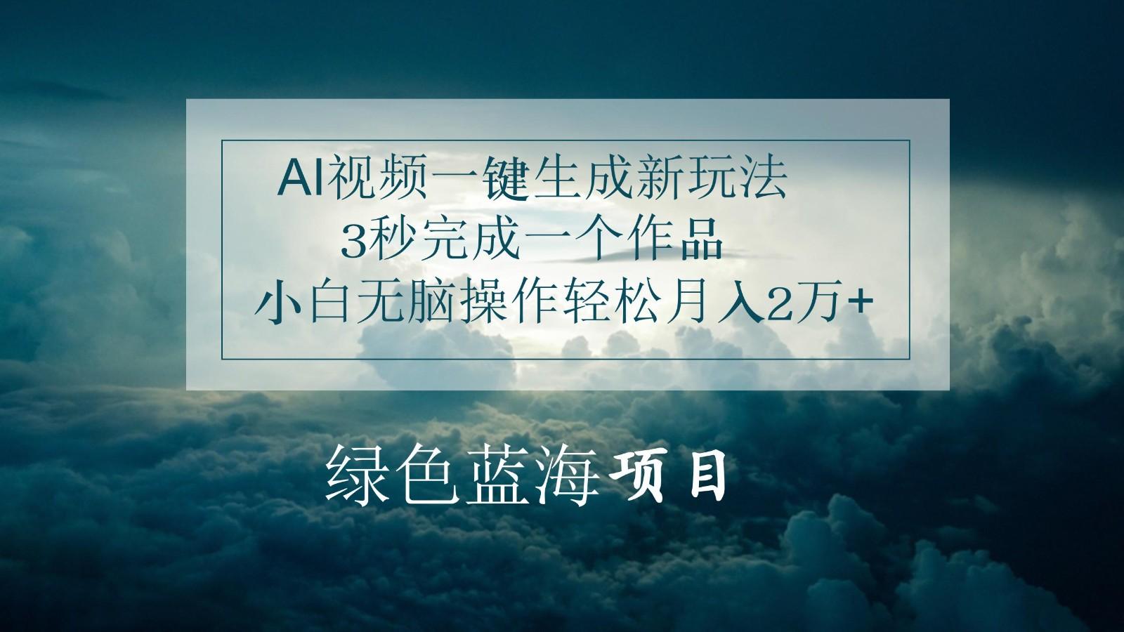 AI视频一键生成新玩法，3秒完成一个作品，小白无脑操作轻松月入2万+K叔网赚资源-网赚项目-副业赚钱-互联网创业-资源整合K叔网赚资源