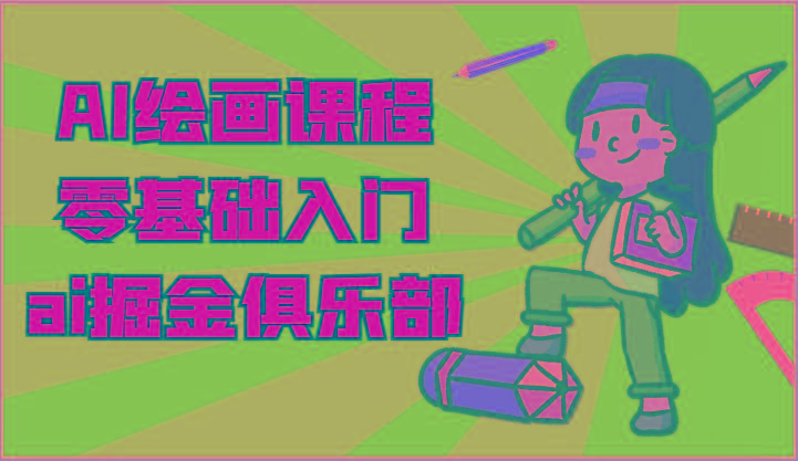 ai掘金系列课程-AI绘画零基础入门，小白也能学会利用AI画图K叔网赚资源-网赚项目-副业赚钱-互联网创业-资源整合K叔网赚资源