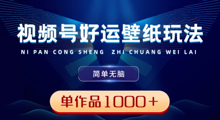 视频号好运壁纸玩法，简单无脑，发一个爆一个，单作品收益1000＋K叔网赚资源-网赚项目-副业赚钱-互联网创业-资源整合K叔网赚资源