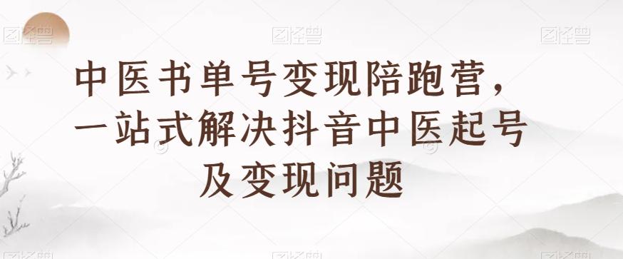 中医书单号变现陪跑营，一站式解决抖音中医起号及变现问题K叔网赚资源-网赚项目-副业赚钱-互联网创业-资源整合K叔网赚资源