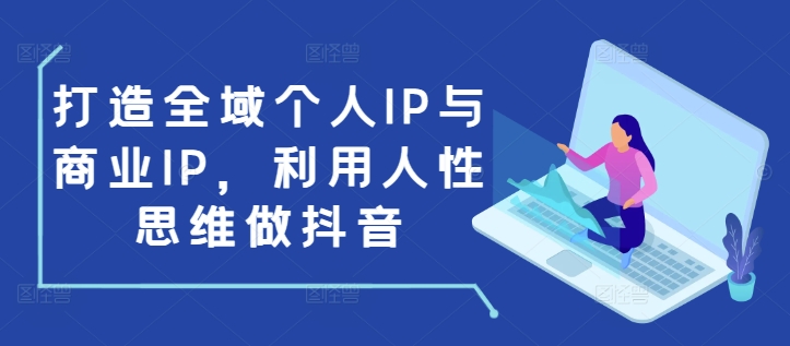 打造全域个人IP与商业IP，利用人性思维做抖音K叔网赚资源-网赚项目-副业赚钱-互联网创业-资源整合K叔网赚资源