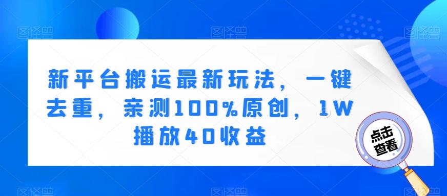 新平台搬运最新玩法，一键去重，亲测100%原创，1W播放40收益K叔网赚资源-网赚项目-副业赚钱-互联网创业-资源整合K叔网赚资源