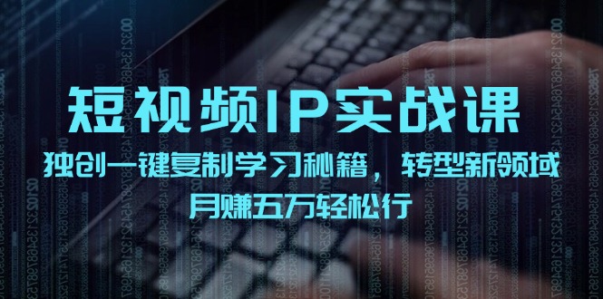 短视频IP实战课，独创一键复制学习秘籍，转战新领域，月赚五万轻松行K叔网赚资源-网赚项目-副业赚钱-互联网创业-资源整合K叔网赚资源