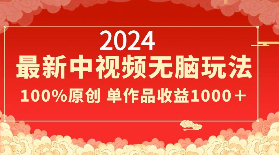 2024最新中视频无脑玩法，作品制作简单，100%原创，单作品收益1000＋K叔网赚资源-网赚项目-副业赚钱-互联网创业-资源整合K叔网赚资源