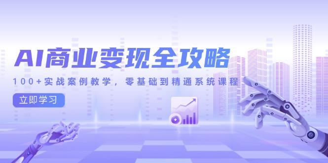 AI商业变现全攻略，100+实战案例教学，零基础到精通系统课程K叔网赚资源-网赚项目-副业赚钱-互联网创业-资源整合K叔网赚资源