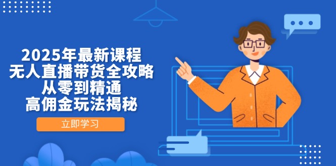 2025年最新课程，无人直播带货全攻略，从零到精通，高佣金玩法揭秘K叔网赚资源-网赚项目-副业赚钱-互联网创业-资源整合K叔网赚资源