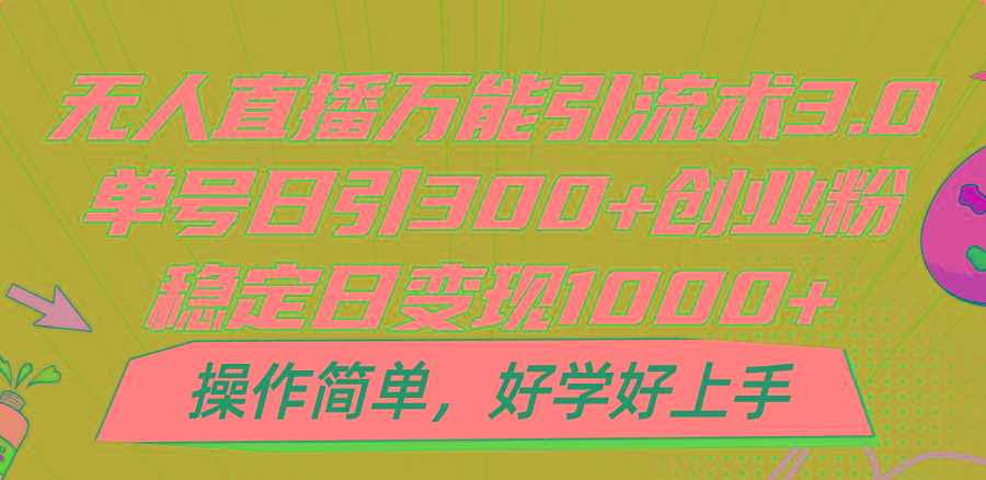 无人直播万能引流术3.0，单号日引300+创业粉，稳定日变现1000+，操作简单K叔网赚资源-网赚项目-副业赚钱-互联网创业-资源整合K叔网赚资源
