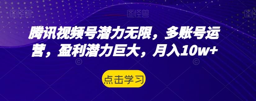 腾讯视频号潜力无限，多账号运营，盈利潜力巨大，月入10w+K叔网赚资源-网赚项目-副业赚钱-互联网创业-资源整合K叔网赚资源