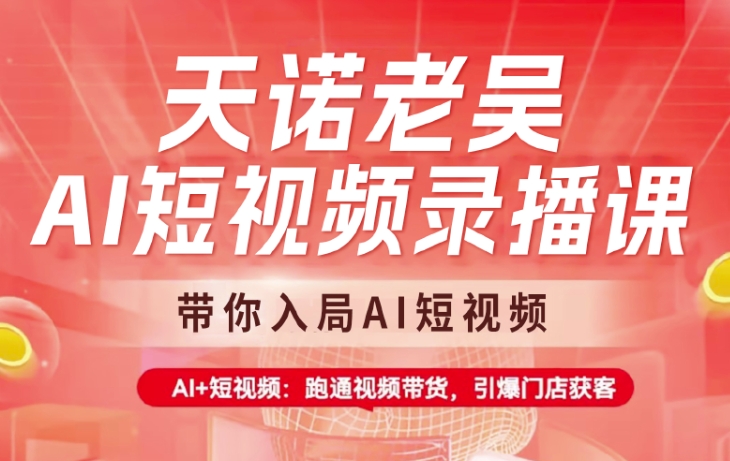 天诺老吴AI短视频录播课，带你入局AI短视频，AI+短视频，跑通视频带货K叔网赚资源-网赚项目-副业赚钱-互联网创业-资源整合K叔网赚资源