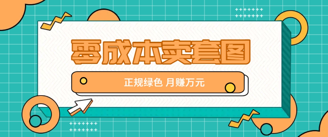 零成本卖套图，绿色正规项目，简单操作月收益10000+【揭秘】K叔网赚资源-网赚项目-副业赚钱-互联网创业-资源整合K叔网赚资源