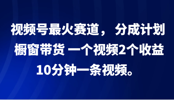 视频号最火赛道， 分成计划， 橱窗带货，一个视频2个收益，10分钟一条视频。K叔网赚资源-网赚项目-副业赚钱-互联网创业-资源整合K叔网赚资源