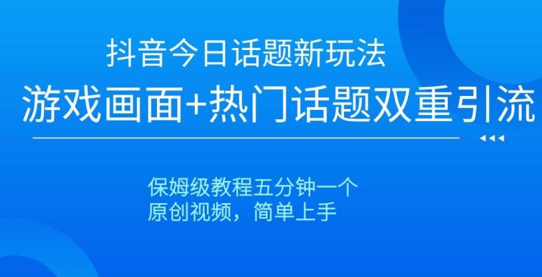 抖音今日话题新玩法，游戏画面+热门话题双重引流，保姆级教程五分钟一个【揭秘】K叔网赚资源-网赚项目-副业赚钱-互联网创业-资源整合K叔网赚资源