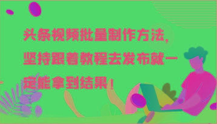 头条视频批量制作方法，坚持跟着教程去发布就一定能拿到结果！K叔网赚资源-网赚项目-副业赚钱-互联网创业-资源整合K叔网赚资源