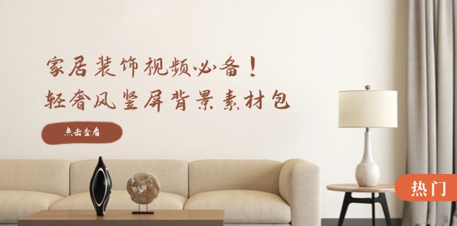 家居装饰视频必备！轻奢风竖屏背景素材包，含清晰、中间虚化、全屏虚化K叔网赚资源-网赚项目-副业赚钱-互联网创业-资源整合K叔网赚资源