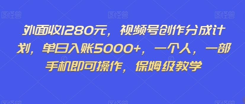 外面收1280元，视频号创作分成计划，单日入账5000+，一个人，一部手机即可操作，保姆级教学【揭秘】K叔网赚资源-网赚项目-副业赚钱-互联网创业-资源整合K叔网赚资源