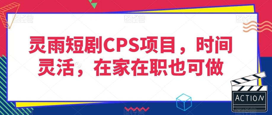 灵雨短剧CPS项目，时间灵活，在家在职也可做K叔网赚资源-网赚项目-副业赚钱-互联网创业-资源整合K叔网赚资源