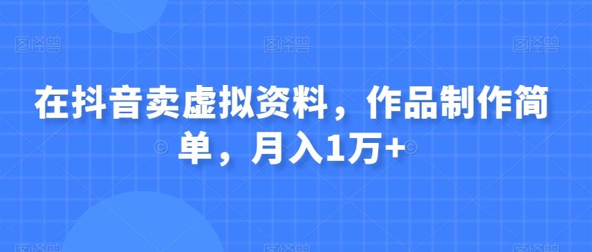在抖音卖虚拟资料，作品制作简单，月入1万+K叔网赚资源-网赚项目-副业赚钱-互联网创业-资源整合K叔网赚资源