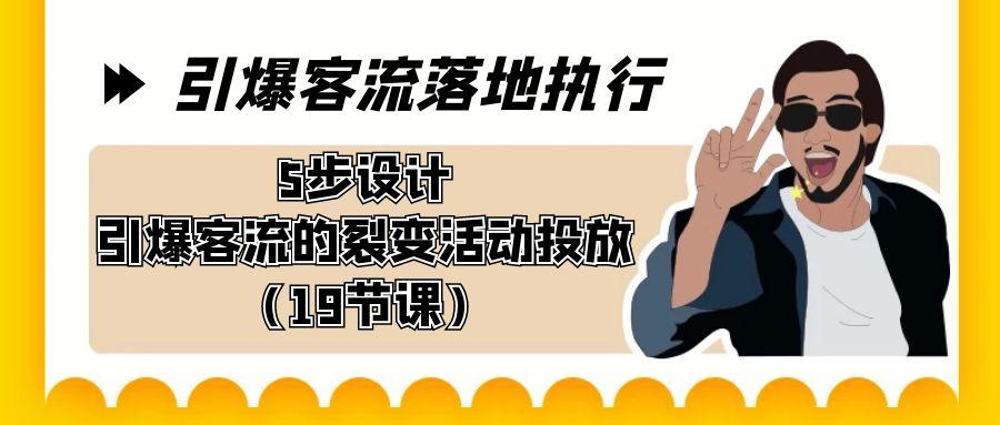 引爆-客流落地执行，5步设计引爆客流的裂变活动投放(19节课)K叔网赚资源-网赚项目-副业赚钱-互联网创业-资源整合K叔网赚资源