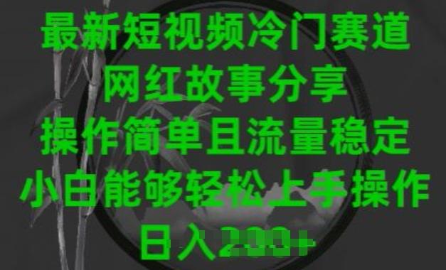 最新短视频冷门赛道，网红故事分享，操作简单且流量稳定，小白能够轻松上手操作【揭秘】K叔网赚资源-网赚项目-副业赚钱-互联网创业-资源整合K叔网赚资源