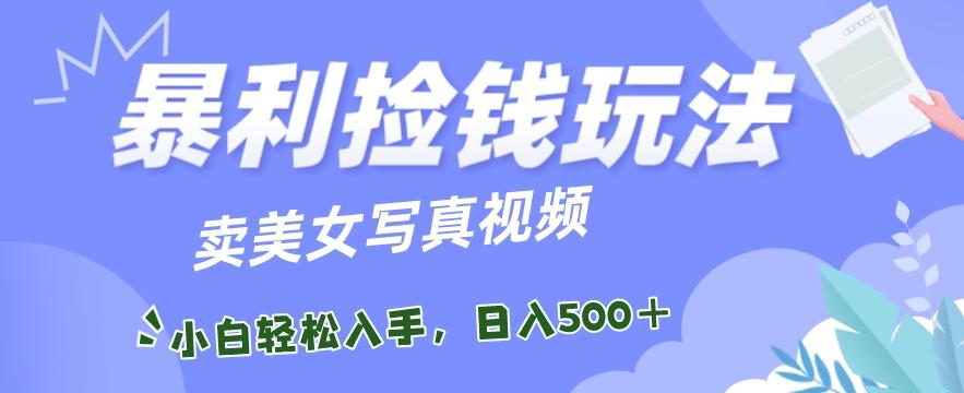 暴利捡钱玩法，卖美女写真视频，100%原创视频，小白轻松上手，单日收益500+K叔网赚资源-网赚项目-副业赚钱-互联网创业-资源整合K叔网赚资源