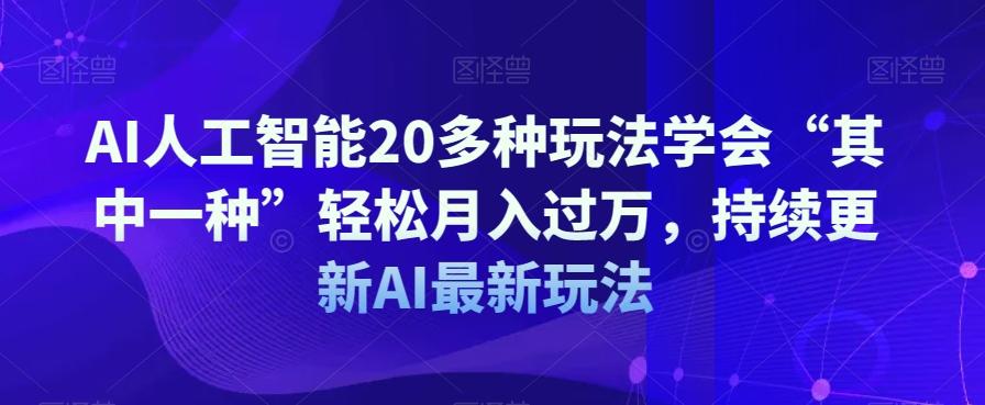 AI人工智能20多种玩法学会“其中一种”轻松月入过万，持续更新AI最新玩法K叔网赚资源-网赚项目-副业赚钱-互联网创业-资源整合K叔网赚资源